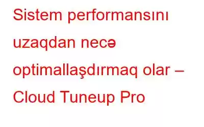 Sistem performansını uzaqdan necə optimallaşdırmaq olar – Cloud Tuneup Pro