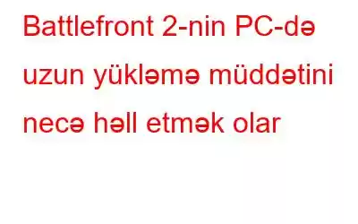 Battlefront 2-nin PC-də uzun yükləmə müddətini necə həll etmək olar