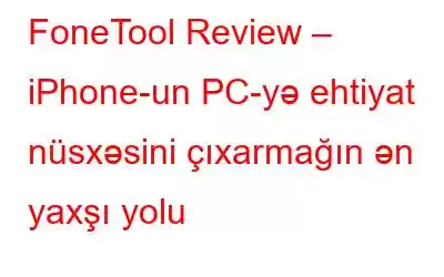 FoneTool Review – iPhone-un PC-yə ehtiyat nüsxəsini çıxarmağın ən yaxşı yolu