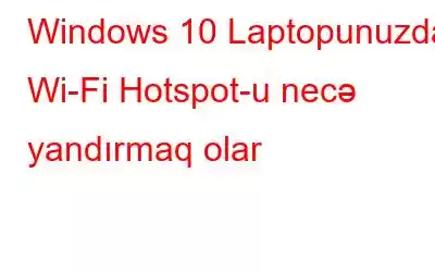 Windows 10 Laptopunuzda Wi-Fi Hotspot-u necə yandırmaq olar