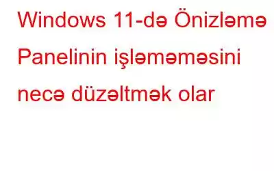 Windows 11-də Önizləmə Panelinin işləməməsini necə düzəltmək olar