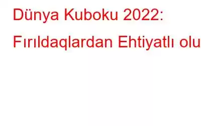 Dünya Kuboku 2022: Fırıldaqlardan Ehtiyatlı olun