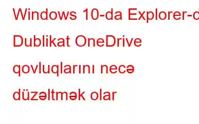 Windows 10-da Explorer-də Dublikat OneDrive qovluqlarını necə düzəltmək olar