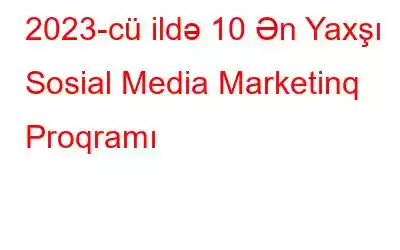 2023-cü ildə 10 Ən Yaxşı Sosial Media Marketinq Proqramı