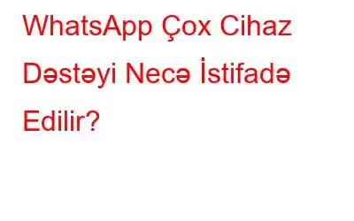 WhatsApp Çox Cihaz Dəstəyi Necə İstifadə Edilir?