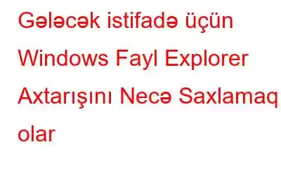 Gələcək istifadə üçün Windows Fayl Explorer Axtarışını Necə Saxlamaq olar