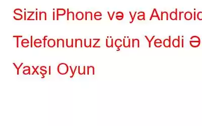 Sizin iPhone və ya Android Telefonunuz üçün Yeddi Ən Yaxşı Oyun