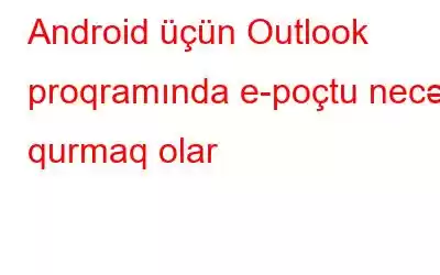 Android üçün Outlook proqramında e-poçtu necə qurmaq olar