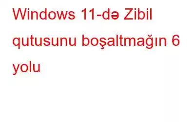 Windows 11-də Zibil qutusunu boşaltmağın 6 yolu