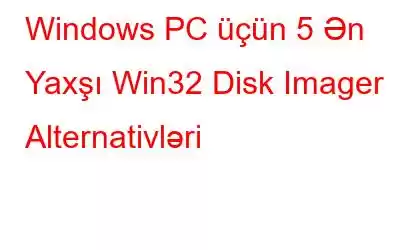 Windows PC üçün 5 Ən Yaxşı Win32 Disk Imager Alternativləri