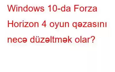 Windows 10-da Forza Horizon 4 oyun qəzasını necə düzəltmək olar?