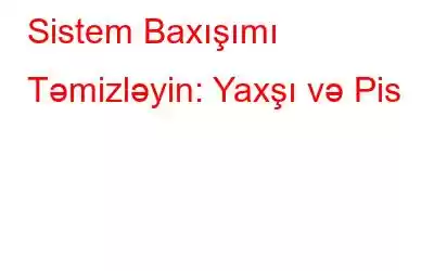 Sistem Baxışımı Təmizləyin: Yaxşı və Pis