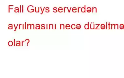 Fall Guys serverdən ayrılmasını necə düzəltmək olar?