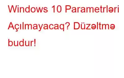 Windows 10 Parametrləri Açılmayacaq? Düzəltmə budur!