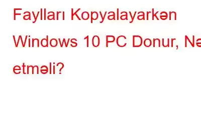 Faylları Kopyalayarkən Windows 10 PC Donur, Nə etməli?