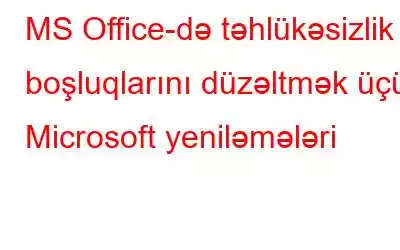 MS Office-də təhlükəsizlik boşluqlarını düzəltmək üçün Microsoft yeniləmələri