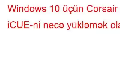 Windows 10 üçün Corsair iCUE-ni necə yükləmək olar