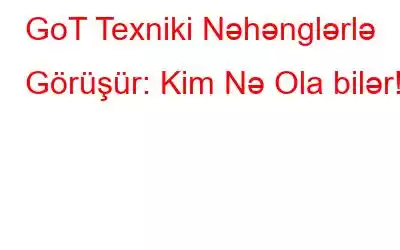 GoT Texniki Nəhənglərlə Görüşür: Kim Nə Ola bilər!