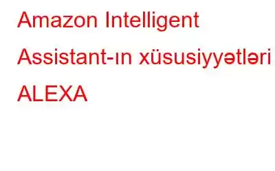 Amazon Intelligent Assistant-ın xüsusiyyətləri – ALEXA