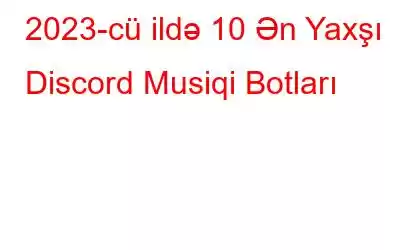 2023-cü ildə 10 Ən Yaxşı Discord Musiqi Botları