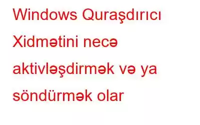 Windows Quraşdırıcı Xidmətini necə aktivləşdirmək və ya söndürmək olar