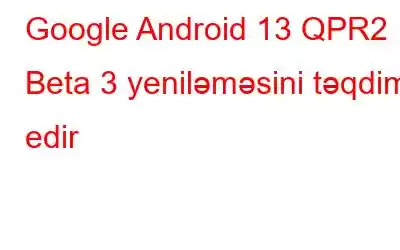 Google Android 13 QPR2 Beta 3 yeniləməsini təqdim edir