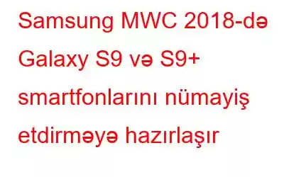 Samsung MWC 2018-də Galaxy S9 və S9+ smartfonlarını nümayiş etdirməyə hazırlaşır