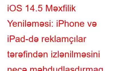 iOS 14.5 Məxfilik Yeniləməsi: iPhone və iPad-də reklamçılar tərəfindən izlənilməsini necə məhdudlaşdırmaq olar