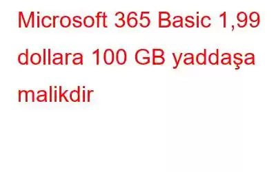 Microsoft 365 Basic 1,99 dollara 100 GB yaddaşa malikdir