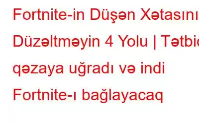 Fortnite-in Düşən Xətasını Düzəltməyin 4 Yolu | Tətbiq qəzaya uğradı və indi Fortnite-ı bağlayacaq