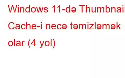 Windows 11-də Thumbnail Cache-i necə təmizləmək olar (4 yol)