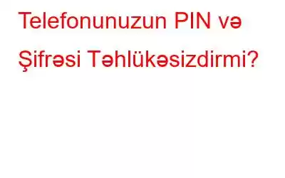 Telefonunuzun PIN və Şifrəsi Təhlükəsizdirmi?