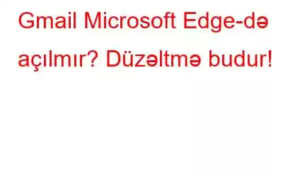 Gmail Microsoft Edge-də açılmır? Düzəltmə budur!