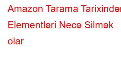 Amazon Tarama Tarixindən Elementləri Necə Silmək olar