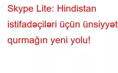 Skype Lite: Hindistan istifadəçiləri üçün ünsiyyət qurmağın yeni yolu!