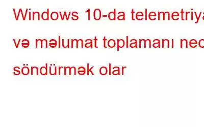 Windows 10-da telemetriya və məlumat toplamanı necə söndürmək olar