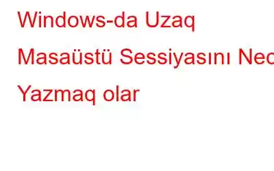 Windows-da Uzaq Masaüstü Sessiyasını Necə Yazmaq olar