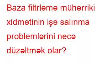 Baza filtrləmə mühərriki xidmətinin işə salınma problemlərini necə düzəltmək olar?