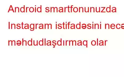 Android smartfonunuzda Instagram istifadəsini necə məhdudlaşdırmaq olar