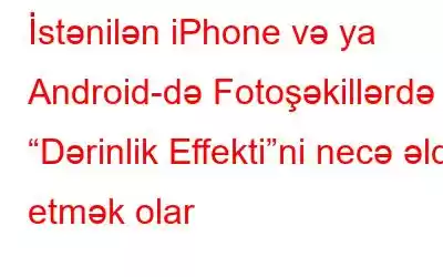 İstənilən iPhone və ya Android-də Fotoşəkillərdə “Dərinlik Effekti”ni necə əldə etmək olar