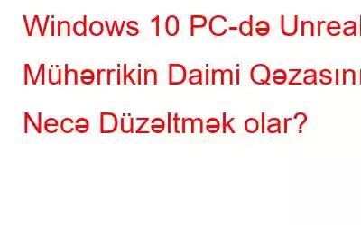 Windows 10 PC-də Unreal Mühərrikin Daimi Qəzasını Necə Düzəltmək olar?