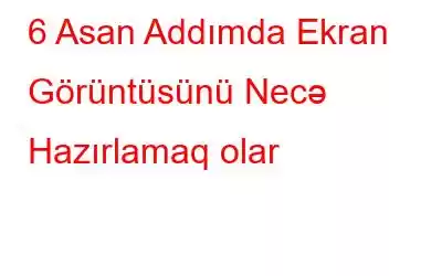 6 Asan Addımda Ekran Görüntüsünü Necə Hazırlamaq olar