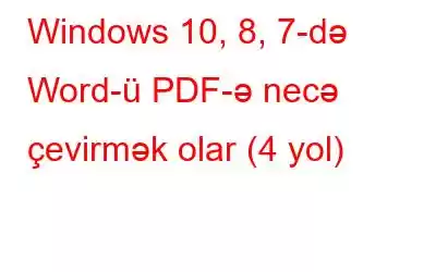 Windows 10, 8, 7-də Word-ü PDF-ə necə çevirmək olar (4 yol)