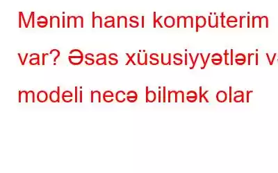 Mənim hansı kompüterim var? Əsas xüsusiyyətləri və modeli necə bilmək olar