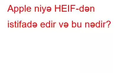 Apple niyə HEIF-dən istifadə edir və bu nədir?