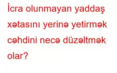 İcra olunmayan yaddaş xətasını yerinə yetirmək cəhdini necə düzəltmək olar?