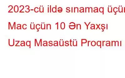 2023-cü ildə sınamaq üçün Mac üçün 10 Ən Yaxşı Uzaq Masaüstü Proqramı