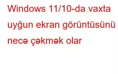 Windows 11/10-da vaxta uyğun ekran görüntüsünü necə çəkmək olar