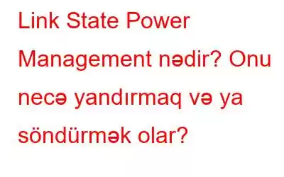 Link State Power Management nədir? Onu necə yandırmaq və ya söndürmək olar?