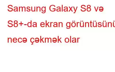 Samsung Galaxy S8 və S8+-da ekran görüntüsünü necə çəkmək olar